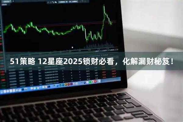 51策略 12星座2025锁财必看，化解漏财秘笈！