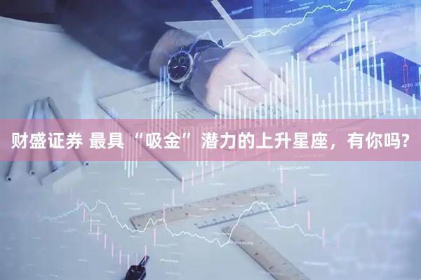 财盛证券 最具 “吸金” 潜力的上升星座，有你吗?