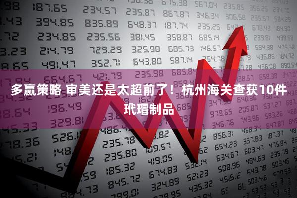 多赢策略 审美还是太超前了！杭州海关查获10件玳瑁制品