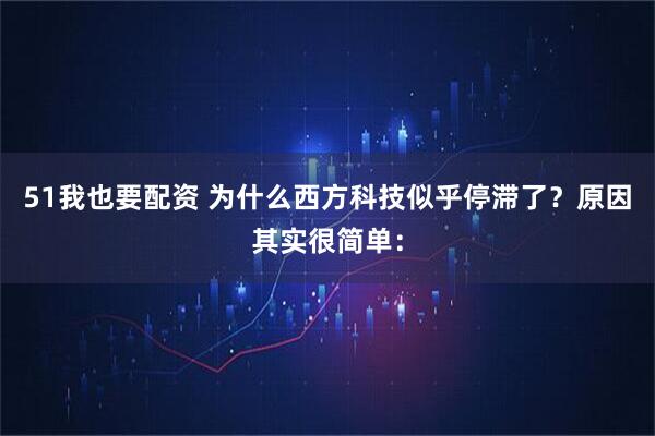 51我也要配资 为什么西方科技似乎停滞了？原因其实很简单：
