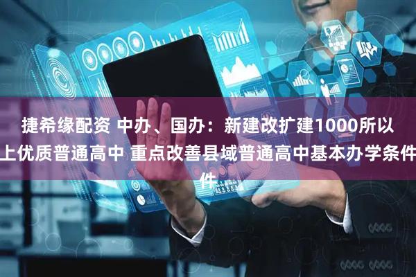 捷希缘配资 中办、国办：新建改扩建1000所以上优质普通高中 重点改善县域普通高中基本办学条件