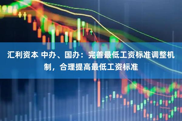 汇利资本 中办、国办：完善最低工资标准调整机制，合理提高最低工资标准