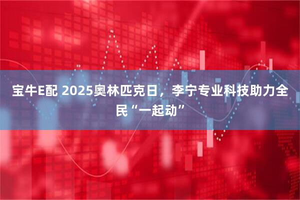 宝牛E配 2025奥林匹克日，李宁专业科技助力全民“一起动”