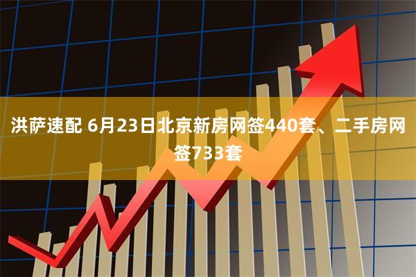 洪萨速配 6月23日北京新房网签440套、二手房网签733套