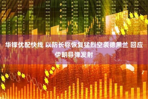 华锋优配快线 以防长称恢复猛烈空袭德黑兰 回应伊朗导弹发射
