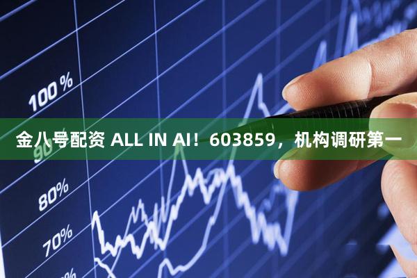金八号配资 ALL IN AI！603859，机构调研第一