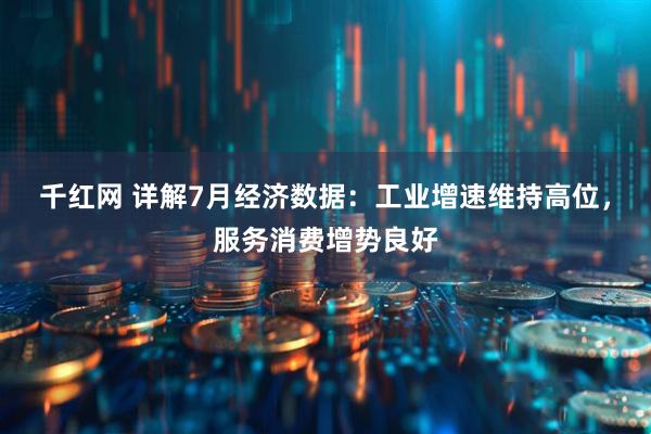 千红网 详解7月经济数据：工业增速维持高位，服务消费增势良好