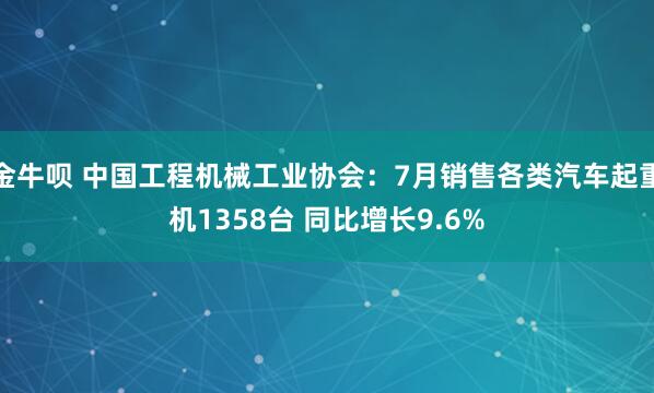 金牛呗 中国工程机械工业协会：7月销售各类汽车起重机1358台 同比增长9.6%