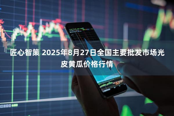 匠心智策 2025年8月27日全国主要批发市场光皮黄瓜价格行情