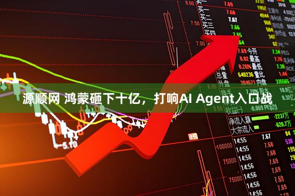源顺网 鸿蒙砸下十亿，打响AI Agent入口战