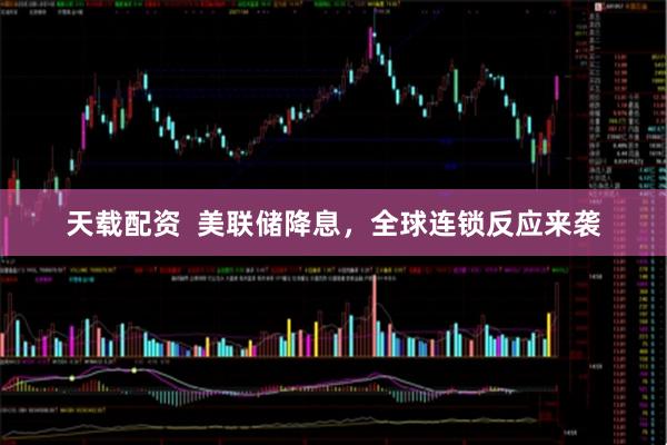 天载配资  美联储降息，全球连锁反应来袭