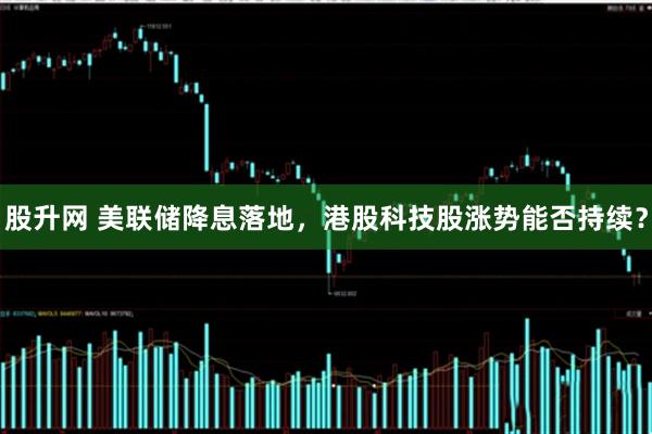 股升网 美联储降息落地，港股科技股涨势能否持续？