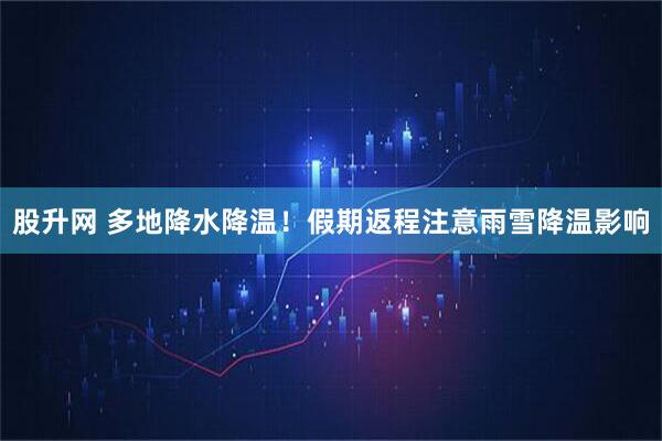 股升网 多地降水降温！假期返程注意雨雪降温影响