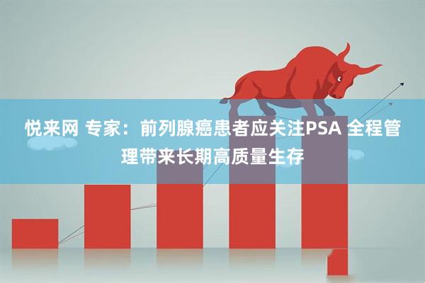 悦来网 专家：前列腺癌患者应关注PSA 全程管理带来长期高质量生存