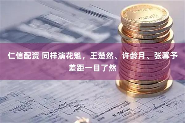 仁信配资 同样演花魁，王楚然、许龄月、张馨予差距一目了然
