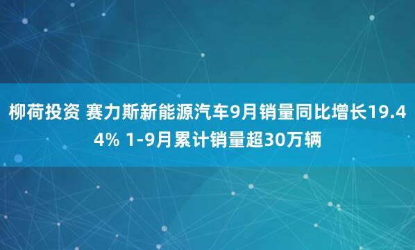 柳荷投资 赛力斯新能源汽车9月销量同比增长19.44% 1-9月累计销量超30万辆
