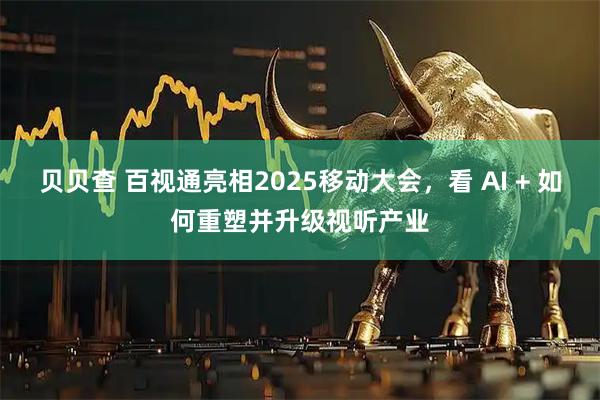 贝贝查 百视通亮相2025移动大会，看 AI + 如何重塑并升级视听产业