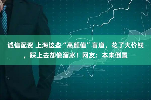 诚信配资 上海这些“高颜值”盲道，花了大价钱，踩上去却像溜冰！网友：本末倒置