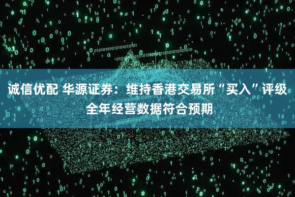 诚信优配 华源证券：维持香港交易所“买入”评级 全年经营数据符合预期