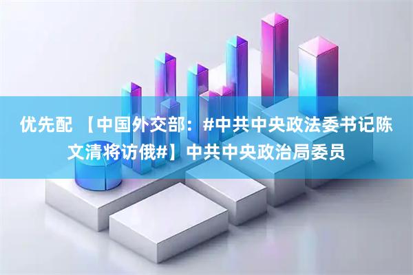 优先配 【中国外交部：#中共中央政法委书记陈文清将访俄#】中共中央政治局委员